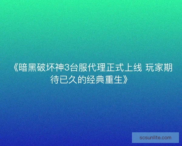 《暗黑破坏神3台服代理正式上线 玩家期待已久的经典重生》