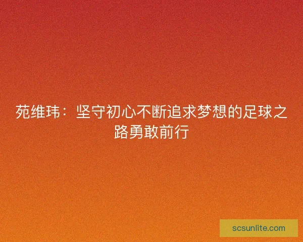 苑维玮：坚守初心不断追求梦想的足球之路勇敢前行
